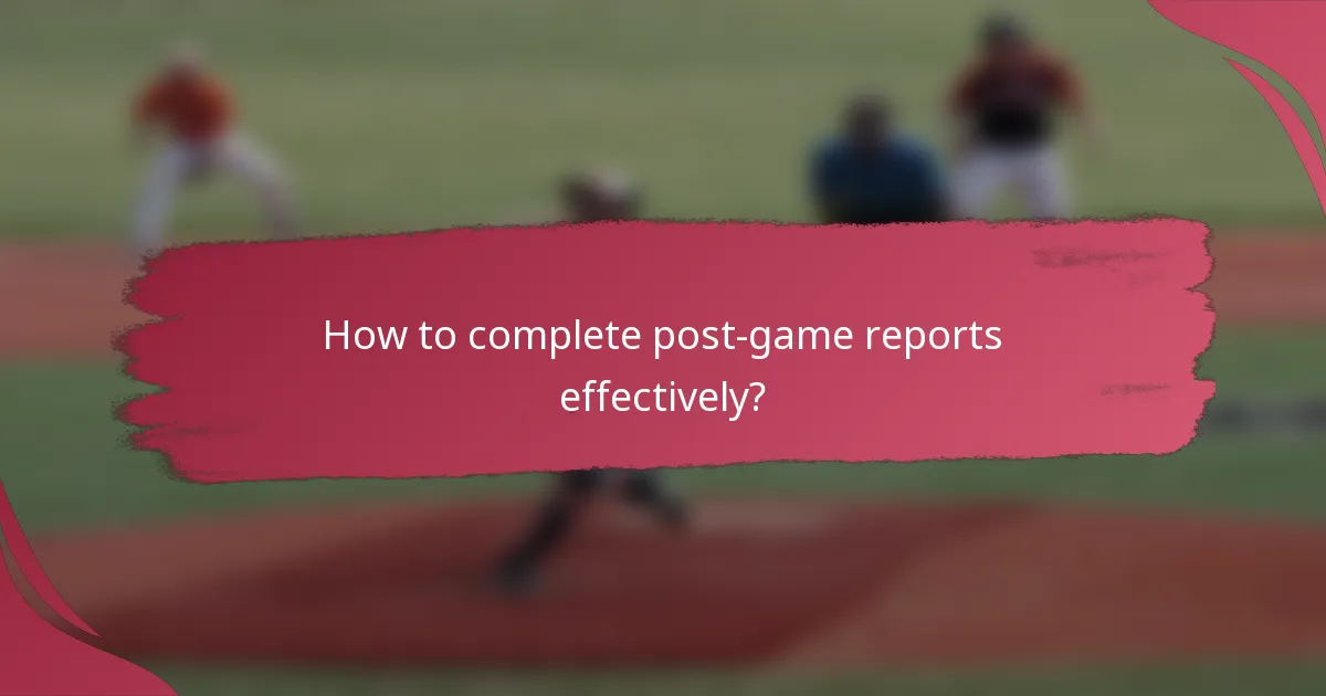 How to complete post-game reports effectively?