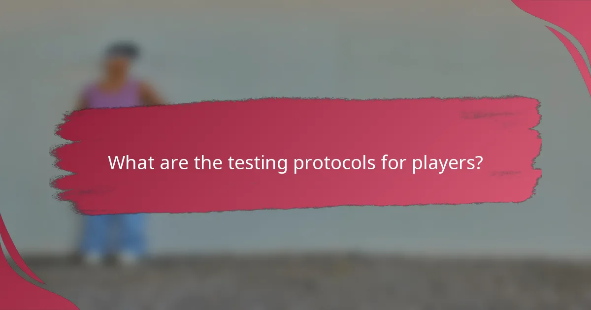 What are the testing protocols for players?